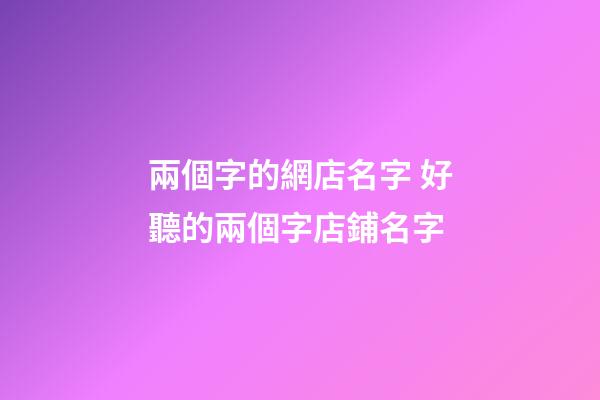 兩個字的網店名字 好聽的兩個字店鋪名字-第1張-店鋪起名-玄機派